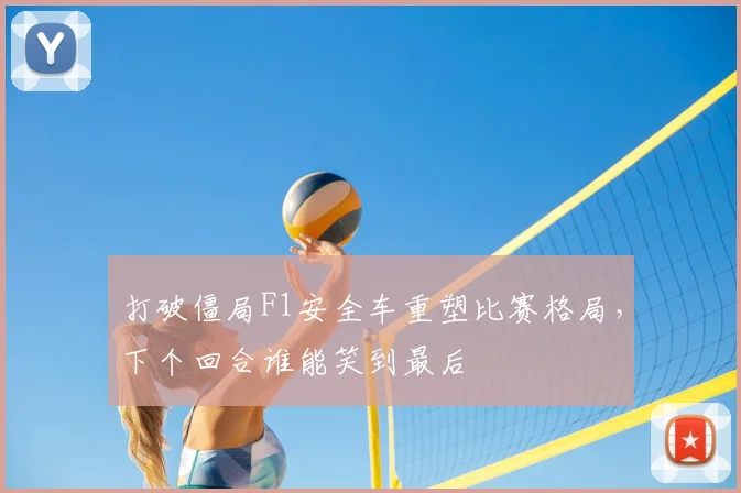 打破僵局F1安全车重塑比赛格局,下个回合谁能笑到最后