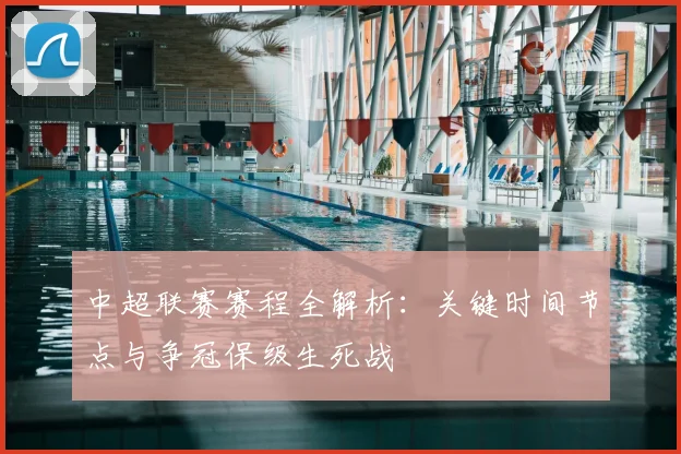 中超联赛赛程全解析:关键时间节点与争冠保级生死战