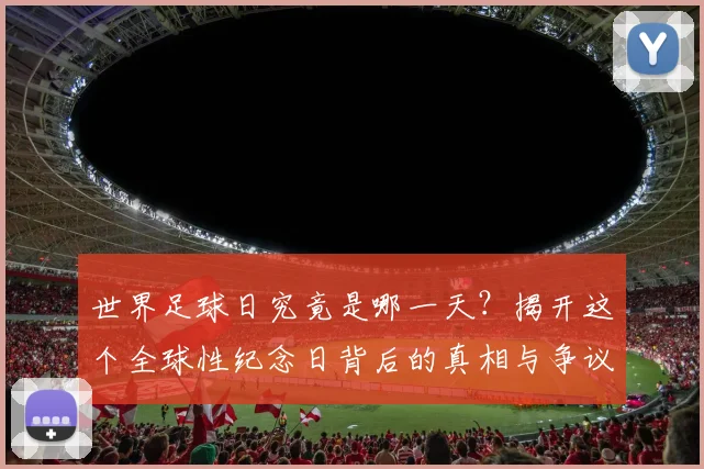 世界足球日究竟是哪一天?揭开这个全球性纪念日背后的真相与争议_20260609201439