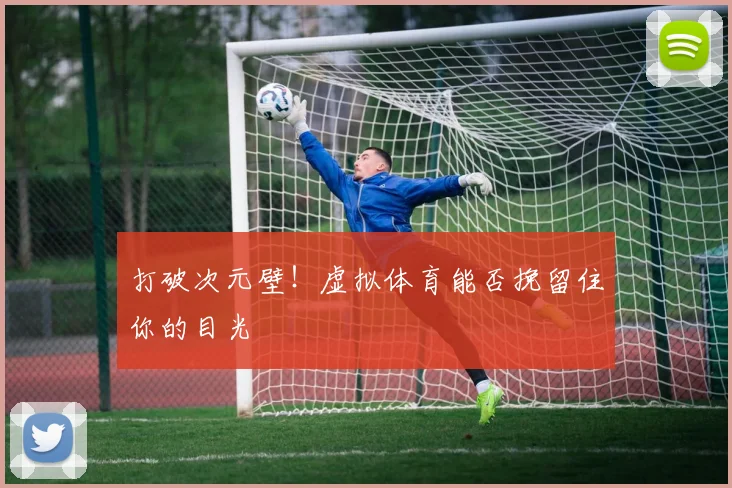 打破次元壁！虚拟体育能否挽留住你的目光