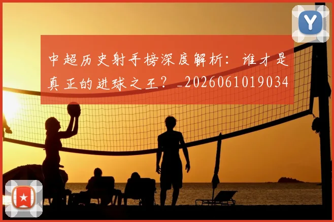 中超历史射手榜深度解析：谁才是真正的进球之王？_20260610190347