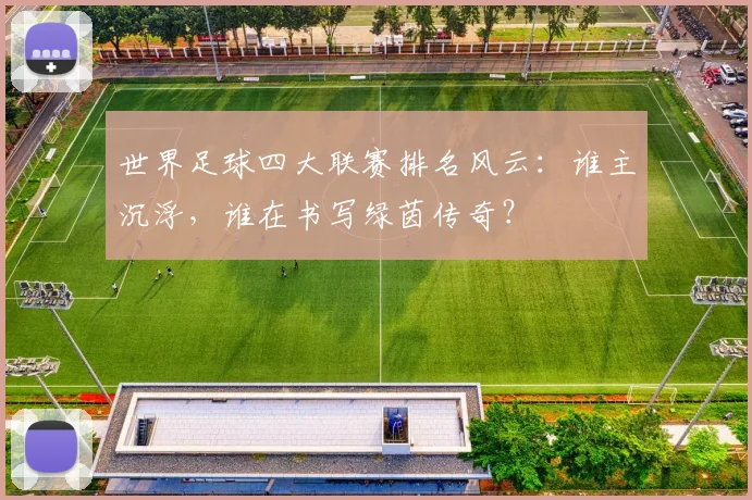 世界足球四大联赛排名风云：谁主沉浮，谁在书写绿茵传奇？