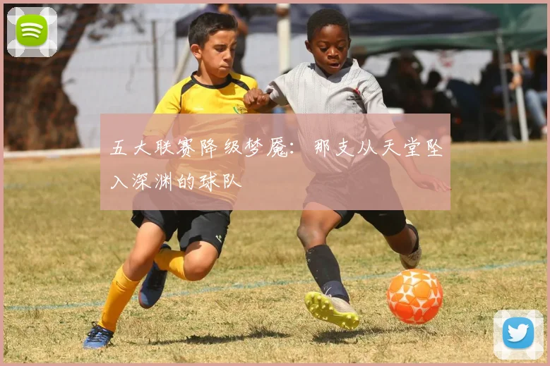 五大联赛降级梦魇:那支从天堂坠入深渊的球队