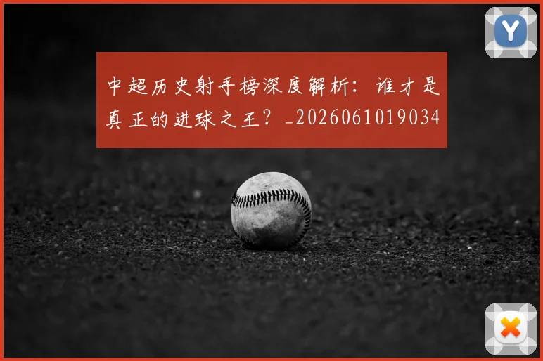 中超历史射手榜深度解析:谁才是真正的进球之王?_20260610190347