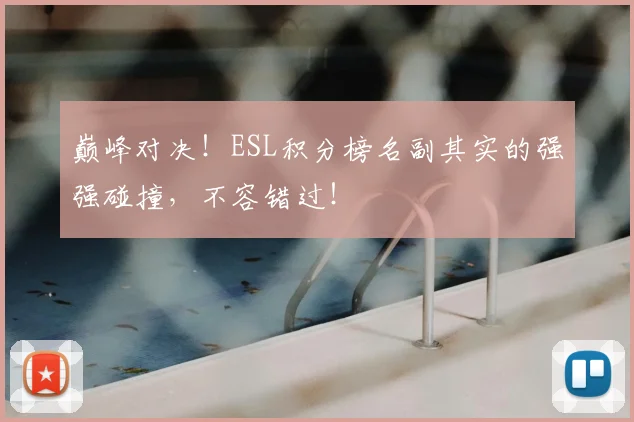 巅峰对决！ESL积分榜名副其实的强强碰撞，不容错过！