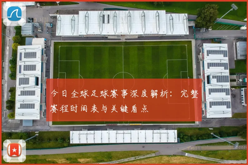 今日全球足球赛事深度解析：完整赛程时间表与关键看点