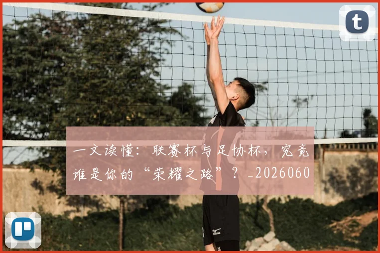 一文读懂:联赛杯与足协杯,究竟谁是你的“荣耀之路”?_20260608195234
