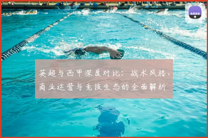 英超与西甲深度对比：战术风格、商业运营与竞技生态的全面解析