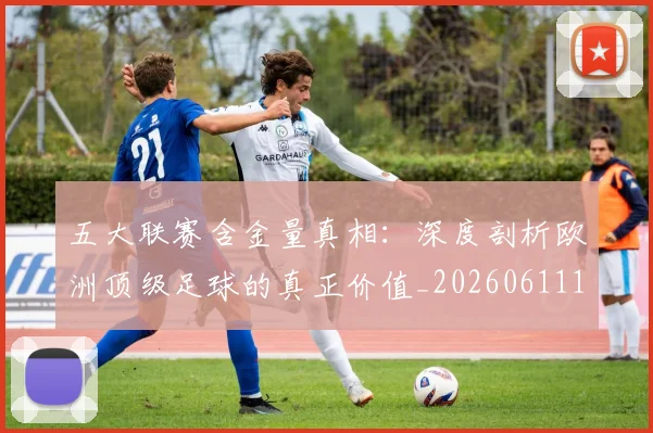 五大联赛含金量真相:深度剖析欧洲顶级足球的真正价值_20260611141030