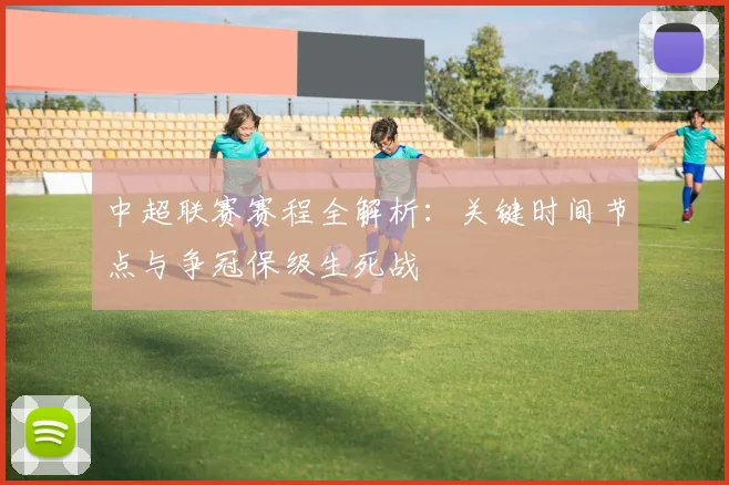 中超联赛赛程全解析:关键时间节点与争冠保级生死战