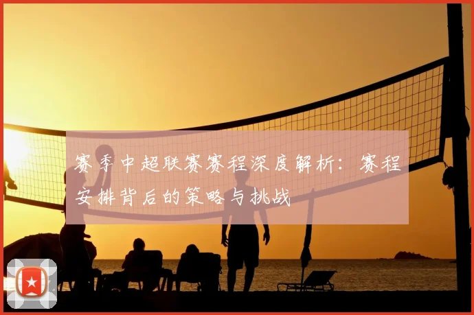 赛季中超联赛赛程深度解析:赛程安排背后的策略与挑战
