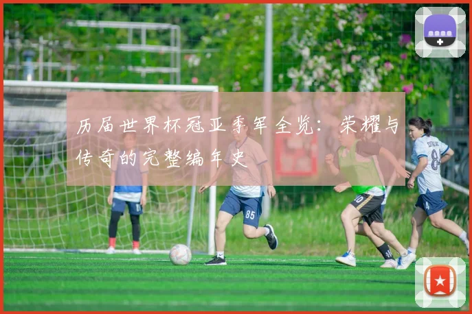 历届世界杯冠亚季军全览：荣耀与传奇的完整编年史