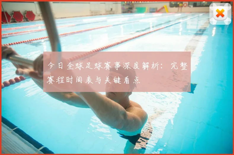 今日全球足球赛事深度解析:完整赛程时间表与关键看点