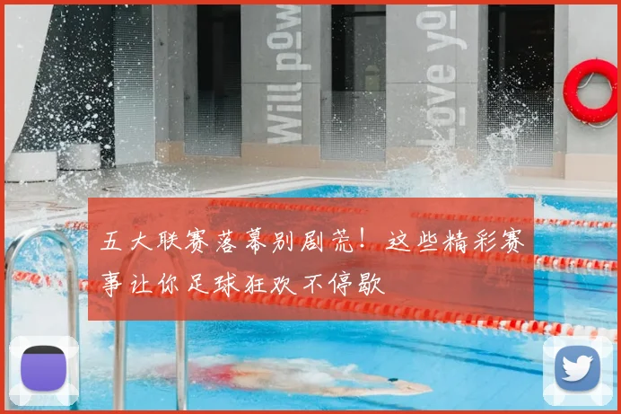 五大联赛落幕别剧荒!这些精彩赛事让你足球狂欢不停歇