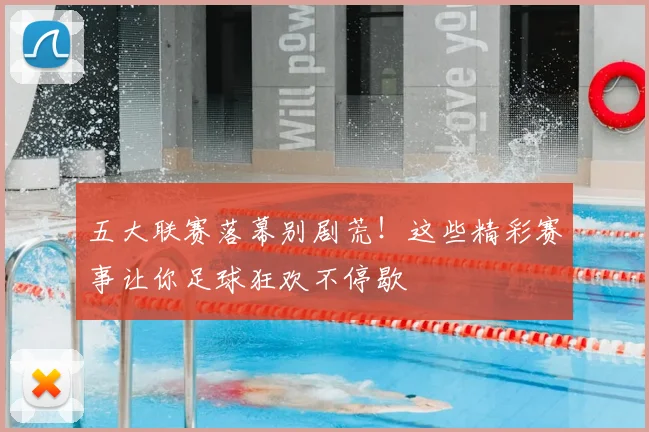 五大联赛落幕别剧荒!这些精彩赛事让你足球狂欢不停歇